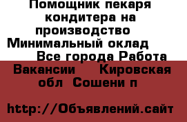 Помощник пекаря-кондитера на производство  › Минимальный оклад ­ 44 000 - Все города Работа » Вакансии   . Кировская обл.,Сошени п.